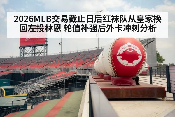 2026MLB交易截止日后红袜队从皇家换回左投林恩 轮值补强后外卡冲刺分析