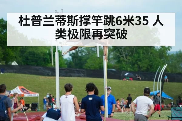 杜普兰蒂斯撑竿跳6米35 人类极限再突破