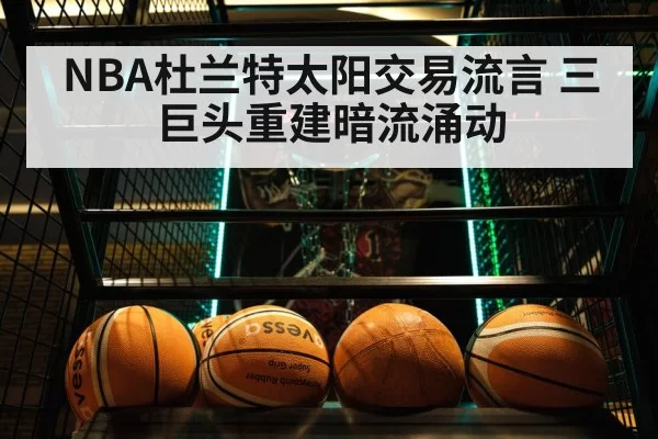 NBA杜兰特太阳交易流言 三巨头重建暗流涌动