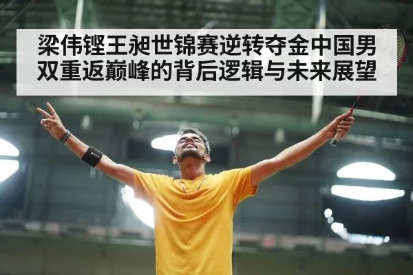 梁伟铿王昶世锦赛逆转夺金中国男双重返巅峰的背后逻辑与未来展望
