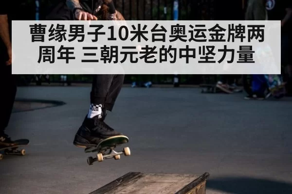 曹缘男子10米台奥运金牌两周年 三朝元老的中坚力量