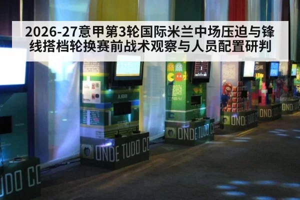 2026-27意甲第3轮国际米兰中场压迫与锋线搭档轮换赛前战术观察与人员配置研判